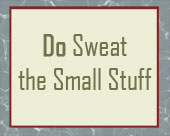 Yes, Do Sweat the Small Stuff